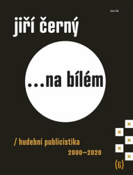 Jiří Černý... na bílém 6 (Hudební publicistika 2000–2020) - kniha z kategorie Hudba