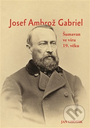Josef Ambrož Gabriel (Šumavan ve víru 19. věku)