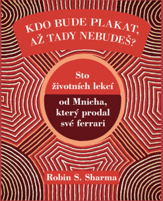 Kdo bude plakat, až tady nebudeš - Sto lekcí od Mnicha, který prodal své ferrari