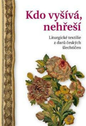 Kdo vyšívá, nehřeší (Liturgické textilie z darů českých šlechtičen) - kniha z kategorie Historie