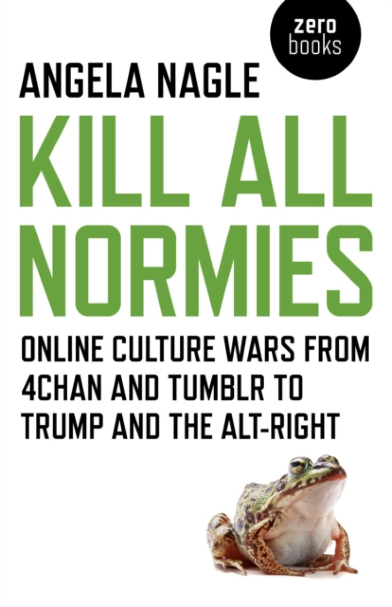Kill All Normies â€“ Online culture wars from 4chan and Tumblr to Trump and the altâ€“right