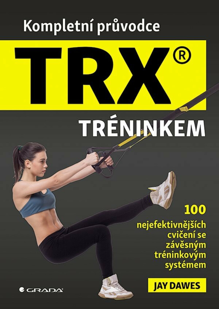 Kompletní průvodce TRX® tréninkem - 100 nejefektivnějších cvičení se závěsným tréninkovým systémem - Jay Dawes