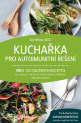 Kuchařka pro autoimunitní řešení (Přes 150 chutných receptů pro prevenci a odvrácení celého spektra zánětlivých příznaků a nemocí) - kniha z…