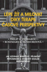 Lépe žít a milovat díky terapii časové perspektivy - Jak uzdravit minulost, přijmout přítomnost a vytvořit ideální budoucnost