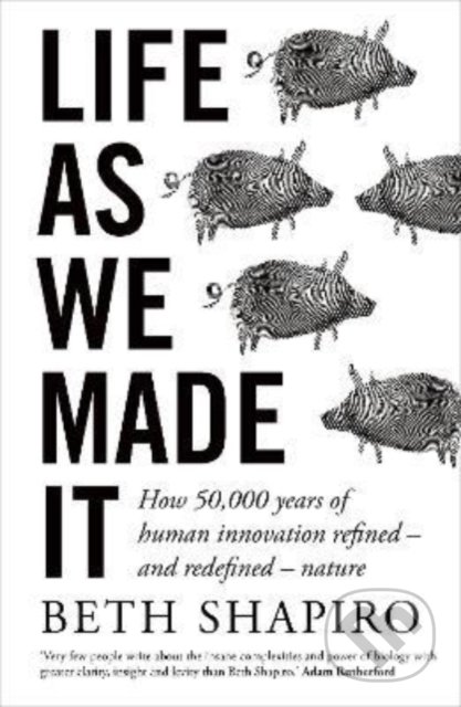 Life as We Made It (How 50,000 years of human innovation refined - and redefined