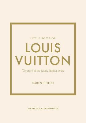 Little Book of Louis Vuitton: The Story of the Iconic Fashion House