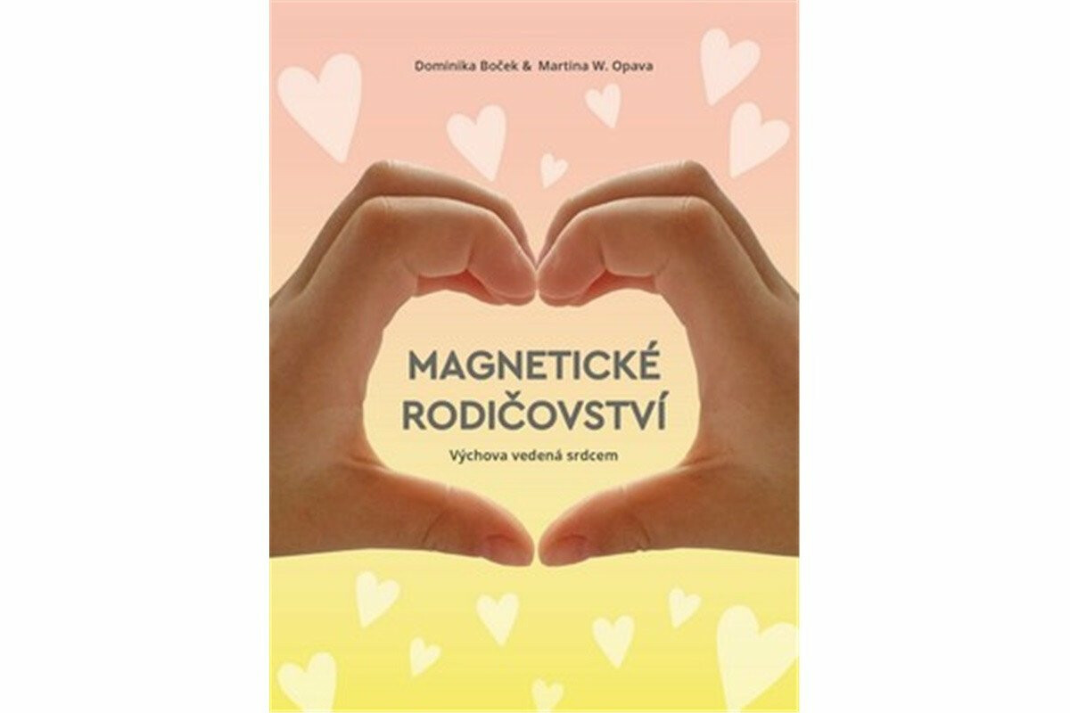 Magnetické rodičovství - Výchova vedená srdcem - Dominika Boček, Martina W. Opava