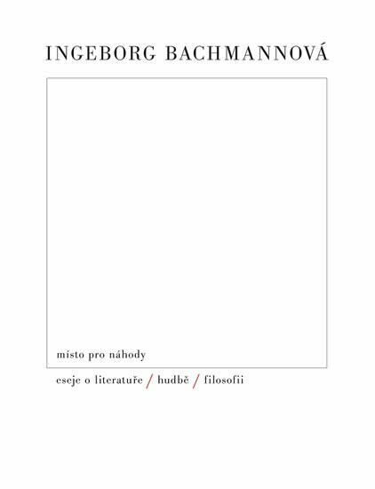 Místo pro náhody / II / Eseje o literatuře, hudbě a filosofii - Ingeborg Bachmannová