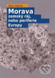 Morava - zemský ráj, nebo periferie Evropy