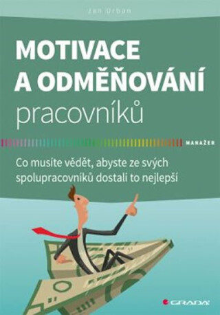 Motivace a odměňování pracovníků - Co musíte vědět, abyste ze svých spolupracovníků dostali to nejlepší