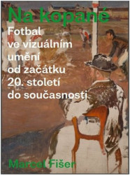 Na kopané. Fotbal ve vizuálním umění od začátku 20. století do současnosti - kniha z kategorie Malířství