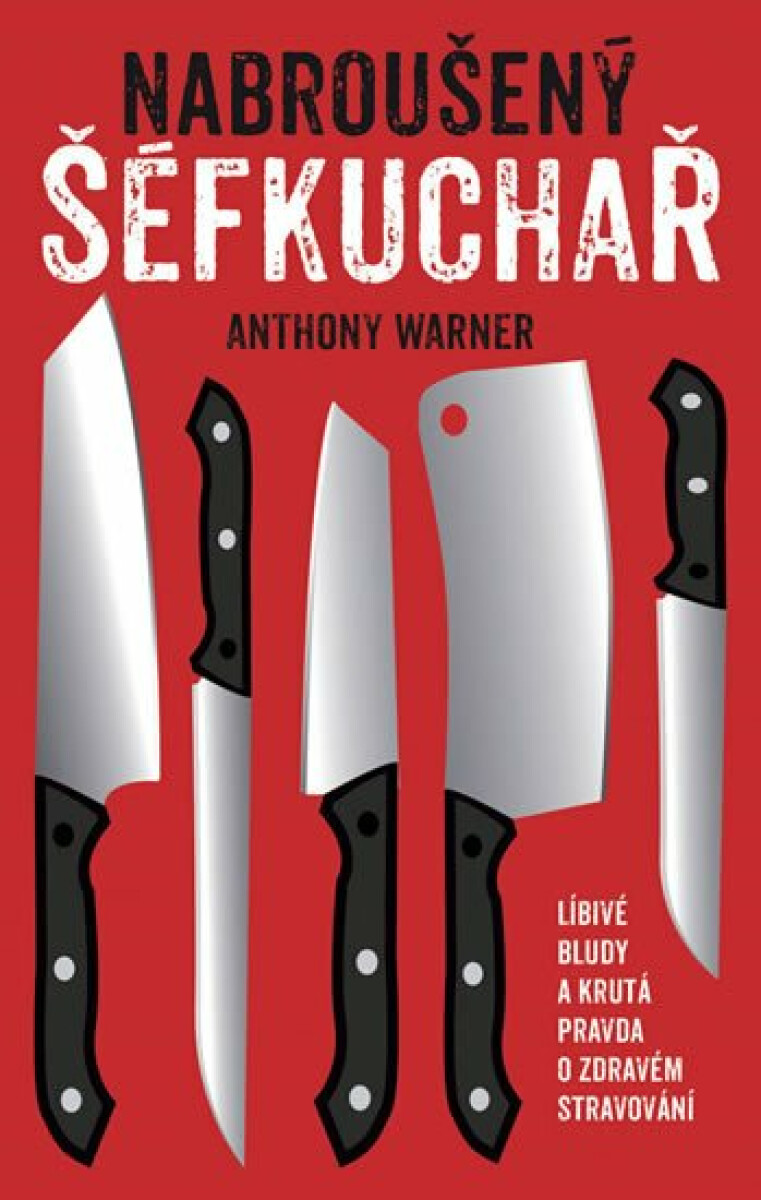 Nabroušený šéfkuchař: Líbivé bludy a krutá pravda o zdravém stravování - Anthony Warner