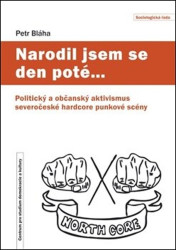 Narodil jsem se den poté… (Politický a občanský aktivismus severočeské hardcore punkové scény) - kniha z kategorie Sociologie