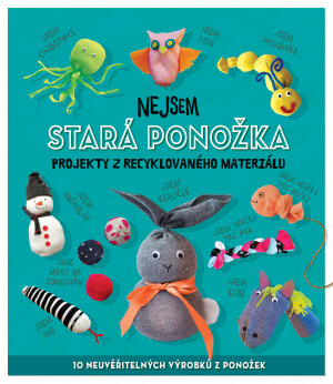 Nejsem stará ponožka - Projekty z recyklovaného materiálu