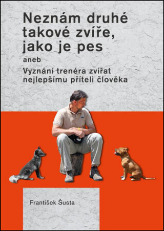 Neznám druhé takové zvíře, jako je pes aneb Vyznání trenéra zvířat nejlepšímu příteli člověka