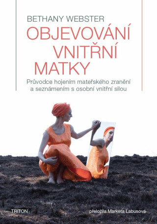 Objevování vnitřní matky - Průvodce hojením mateřského zranění a seznámením s osobní vnitřní silou