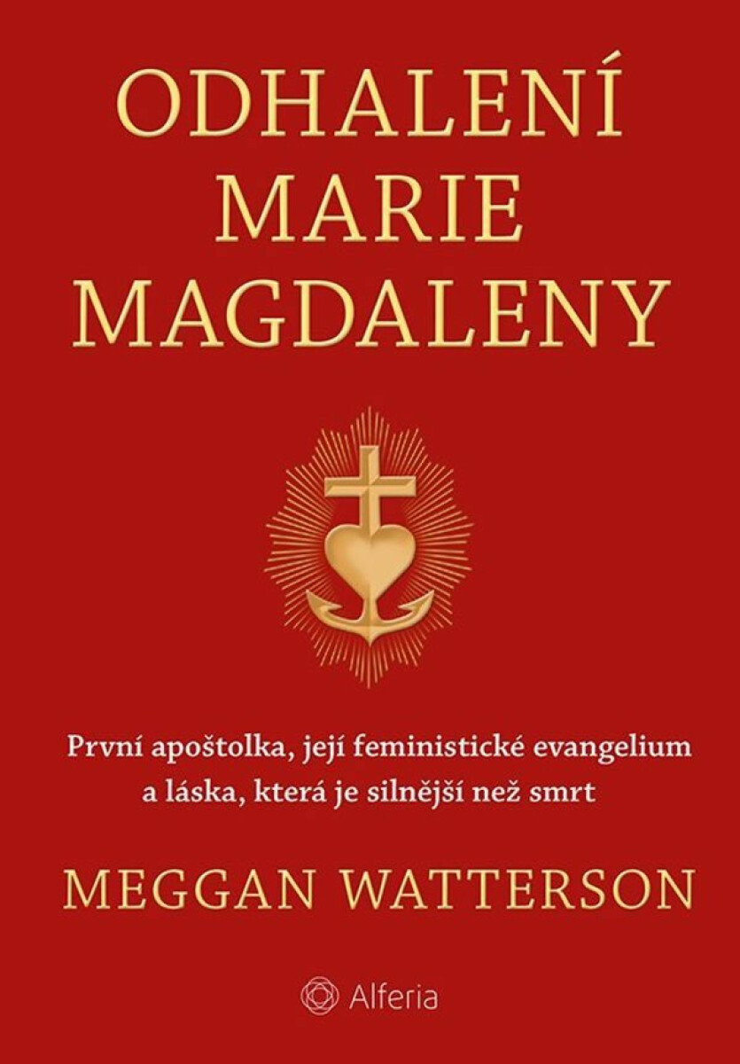 Odhalení Marie Magdaleny - První apoštolka, její feministické evangelium a láska, která je silnější než smrt - Meggan Watterson