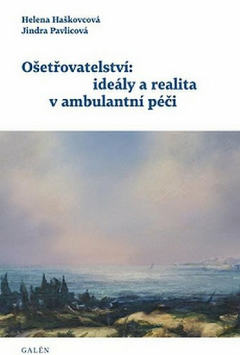 Ošetřovatelství: ideály a realita v ambulantní péči - Helena Haškovcová, Jindra Pavlicová