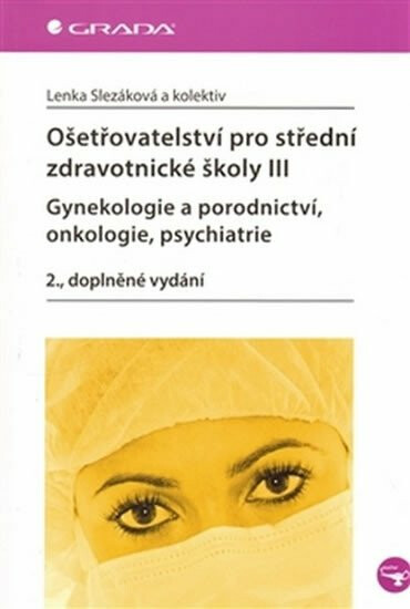 Ošetřovatelství pro střední zdravotnické školy III – Gynekologie a porodnictví, onkologie, psychiatrie - Lenka Slezáková