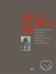 Oslava všedního dne (Architektonická plastika s atributy práce, dopravy, obchodu a peněžnictví) - kniha z kategorie Dějiny architektury