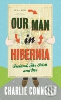 Our Man in Hibernia : Ireland, the Irish and Me