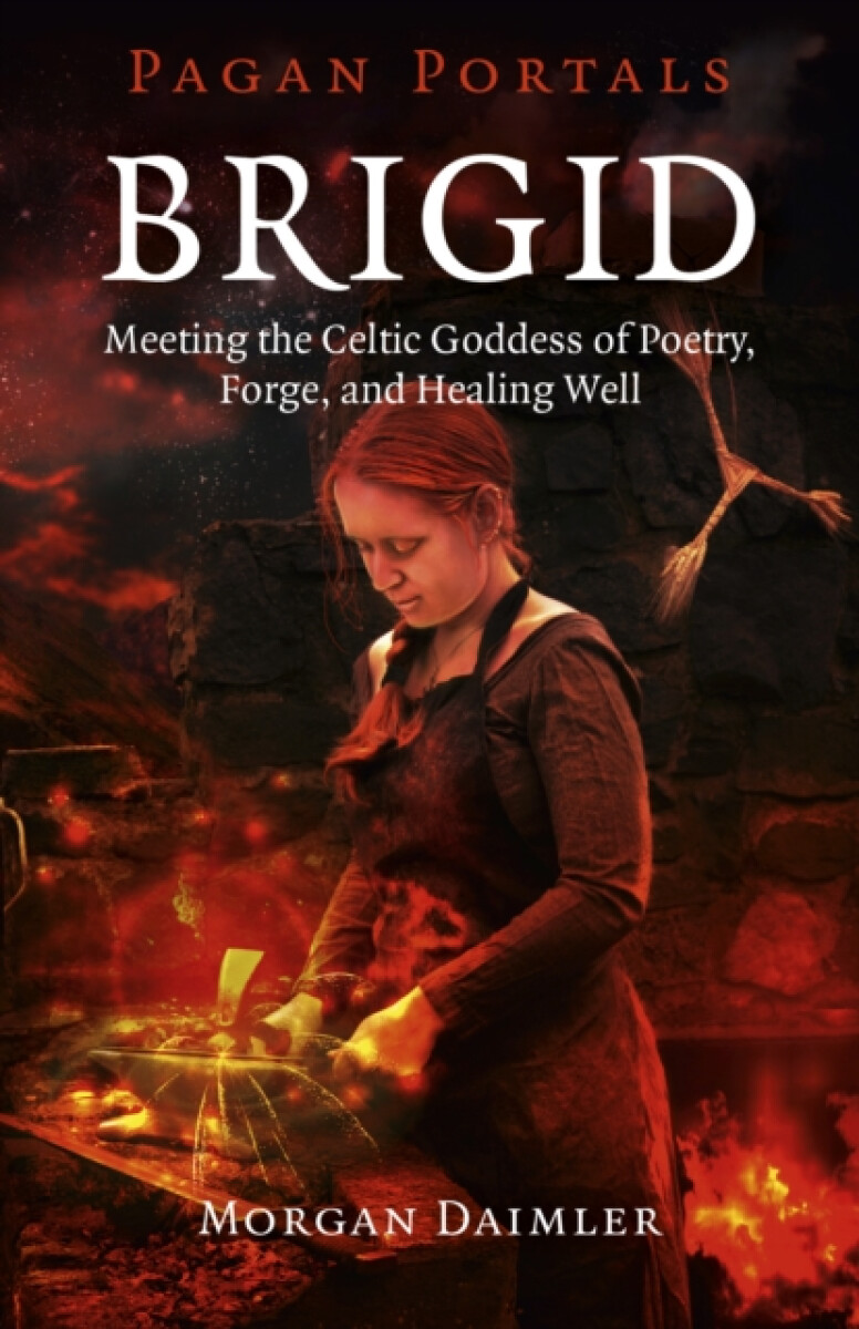Pagan Portals â€“ Brigid â€“ Meeting the Celtic Goddess of Poetry, Forge, and Healing Well