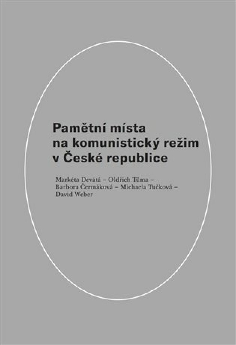 Pamětní místa na komunistický režim v České republice - David Weber, Oldřich Tůma, Markéta Devátá, Barbora Čermáková, Michaela Tučková