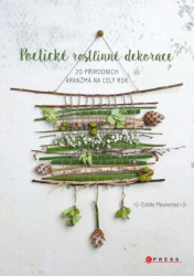 Poetické rostlinné dekorace (20 přírodních aranžmá na celý rok) - kniha z kategorie Dům, byt a zahrada