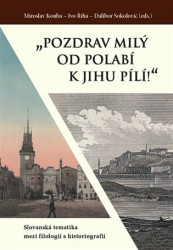 „Pozdrav milý od Polabí k jihu pílí!“ (Slovanská tematika mezi filologií a historiografií) - kniha z kategorie Literární věda