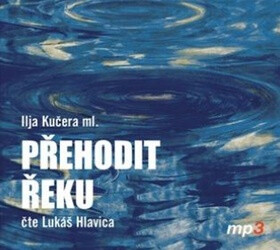 Přehodit řeku - Ilja Kučera ml.