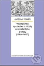 Propaganda, symbolika a rituály protestantské Evropy (1580-1650)