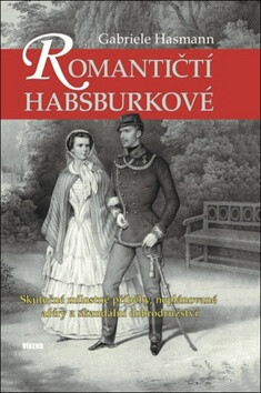 Romantičtí Habsburkové - Skutečné milostné příběhy, neplánované aféry a skandální dobrodružství