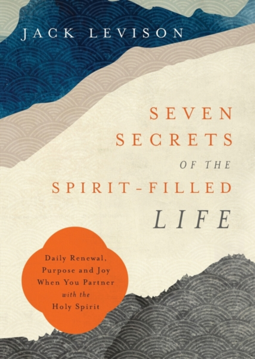 Seven Secrets of the Spiritâ€“Filled Life â€“ Daily Renewal, Purpose and Joy When You Partner with the Holy Spirit