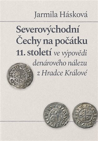 Severovýchodní Čechy na počátku 11. století ve výpovědi denárového nálezu z Hradce Králové - Jarmila Hašková