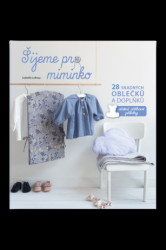Šijeme pro miminko - 28 snadných oblečků a doplňků, včetně střihové přílohy