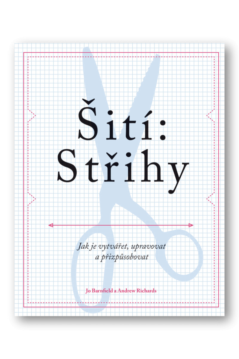 Šití: Střihy - Jak je vytvářet, upravovat a přizpůsobovat  Jo Barnfield, Andrew Richards - Barnfield Jo, Richards Andrew