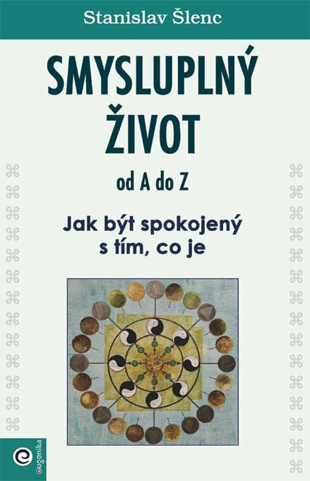 Smysluplný život od A do Z - Jak být spokojený s tím, co je - Stanislav Šlenc