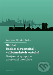 Sto let česko(slovensko)-albánských vztahů (Vzájemné sympatie a rostoucí interakce) - kniha z kategorie Politologie a politika