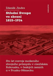 Střední Evropa ve zbrani 1815-1914 (Sto let rozvoje moderního zbrojního průmyslu v císařském Rakousku, v českých zemích a v Prusku-Německu) - kniha z…