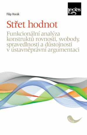 Střet hodnot - Funkcionální analýza konstruktů rovnosti, svobody, spravedlnosti a důstojnosti v ústavněprávní argumentaci