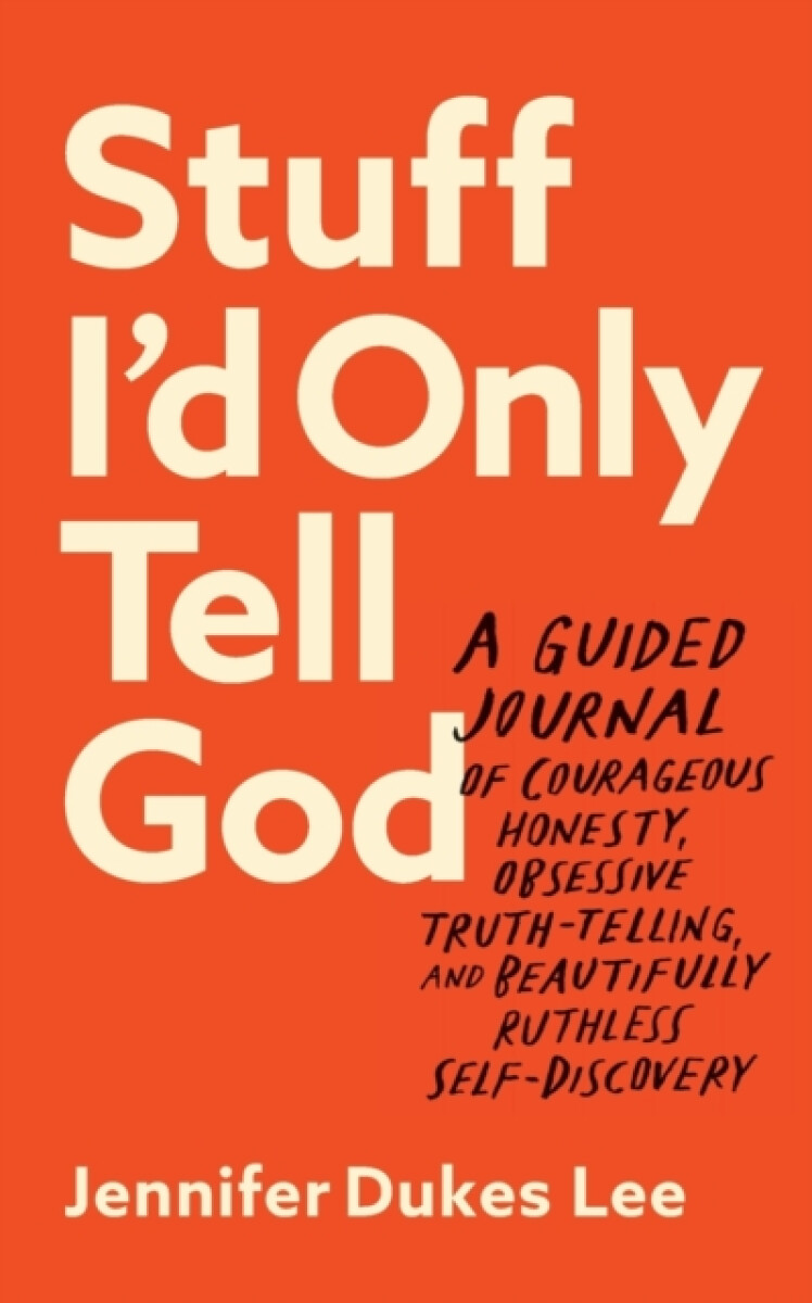Stuff I`d Only Tell God â€“ A Guided Journal of Courageous Honesty, Obsessive Truthâ€“Telling, and Beautifully Ruthless Selfâ€“Discovery