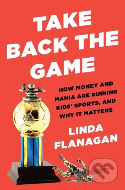 Take Back the Game (How Money and Mania Are Ruining Kids' Sports
