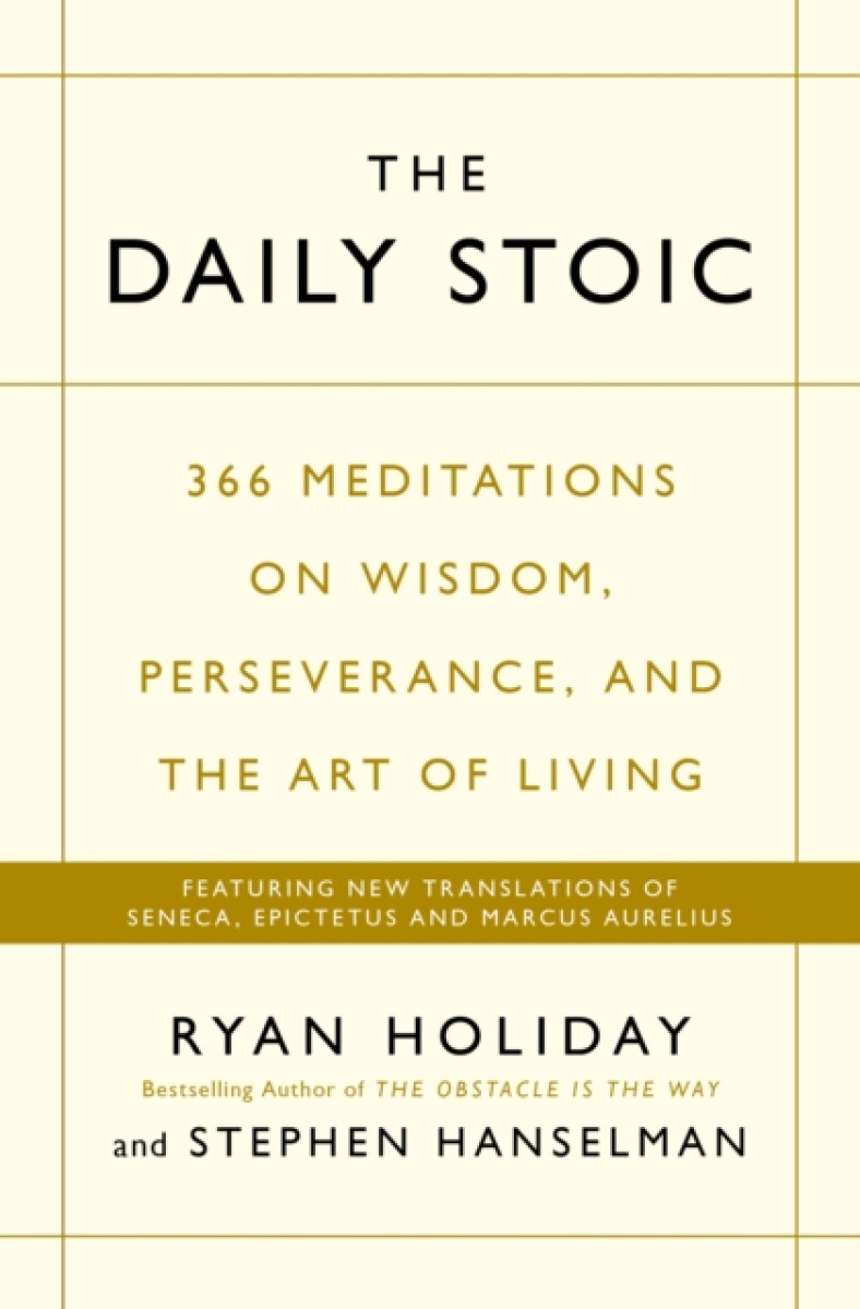 The Daily Stoic: 366 Meditations on Wisdom, Perseverance, and the Art of Living - Ryan Holiday, Stephen Hanselman