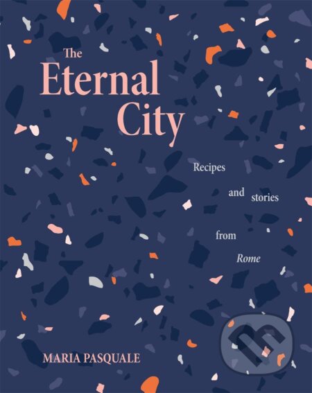 The Eternal City (Recipes and stories from Rome)