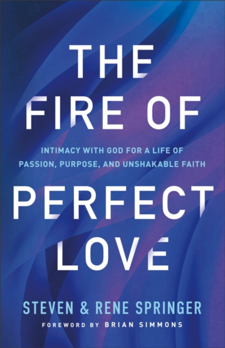 The Fire of Perfect Love â€“ Intimacy with God for a Life of Passion, Purpose, and Unshakable Faith