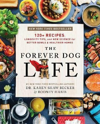 The Forever Dog Life: 120+ Recipes, Longevity Tips, and New Science for Better Bowls and Healthier Homes - Rodney Habib, Karen Shawová Beckerová