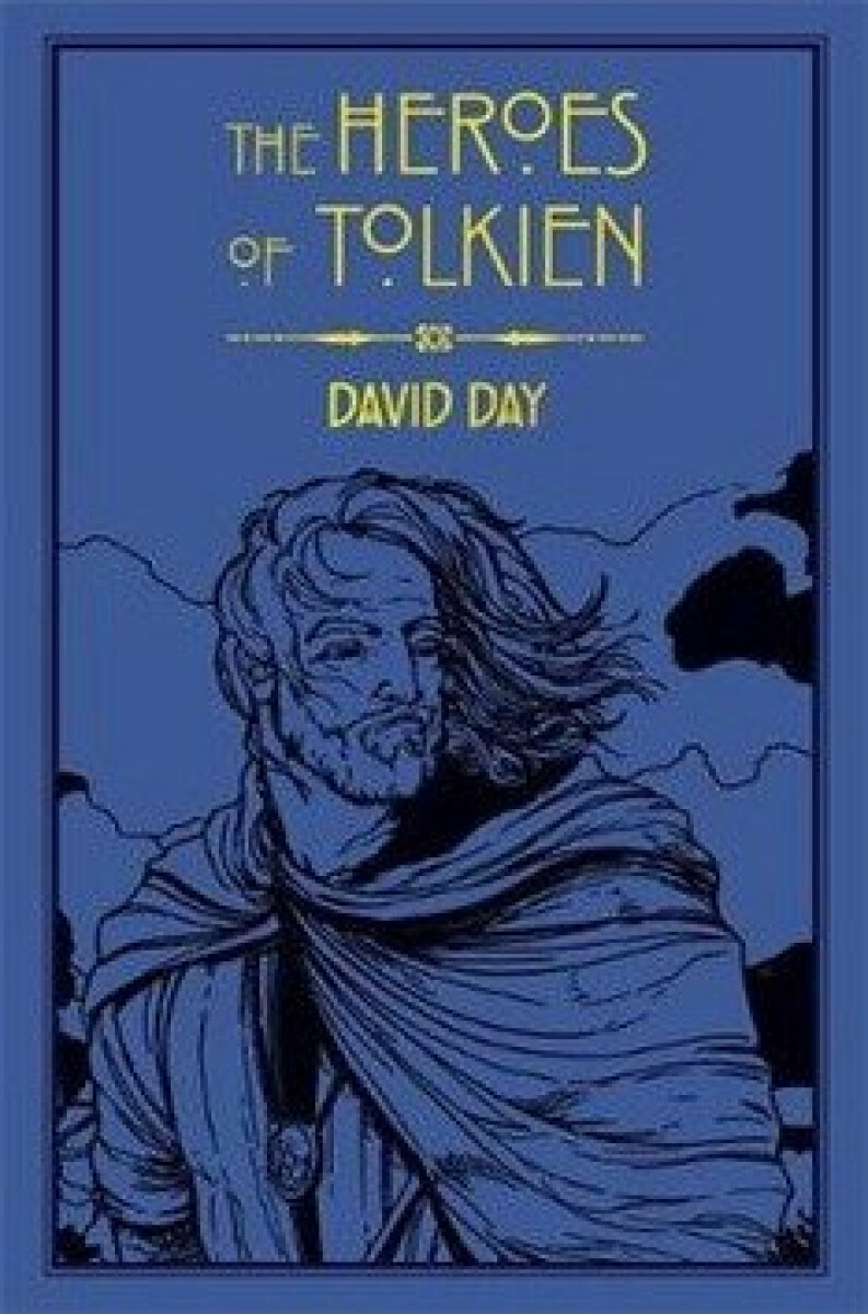 The Heroes of Tolkien: An Exploration of Tolkien´s Heroic Characters, and the Sources that Inspired his Work from Myth, Literature and History - David