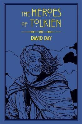 The Heroes of Tolkien: An Exploration of Tolkien´s Heroic Characters, and the Sources that Inspired his Work from Myth, Literature and History