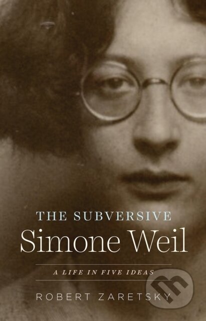 The Subversive Simone Weil (A Life in Five Ideas)