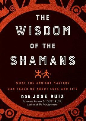 The Wisdom of the Shamans : What the Ancient Masters Can Teach Us About Love and Life